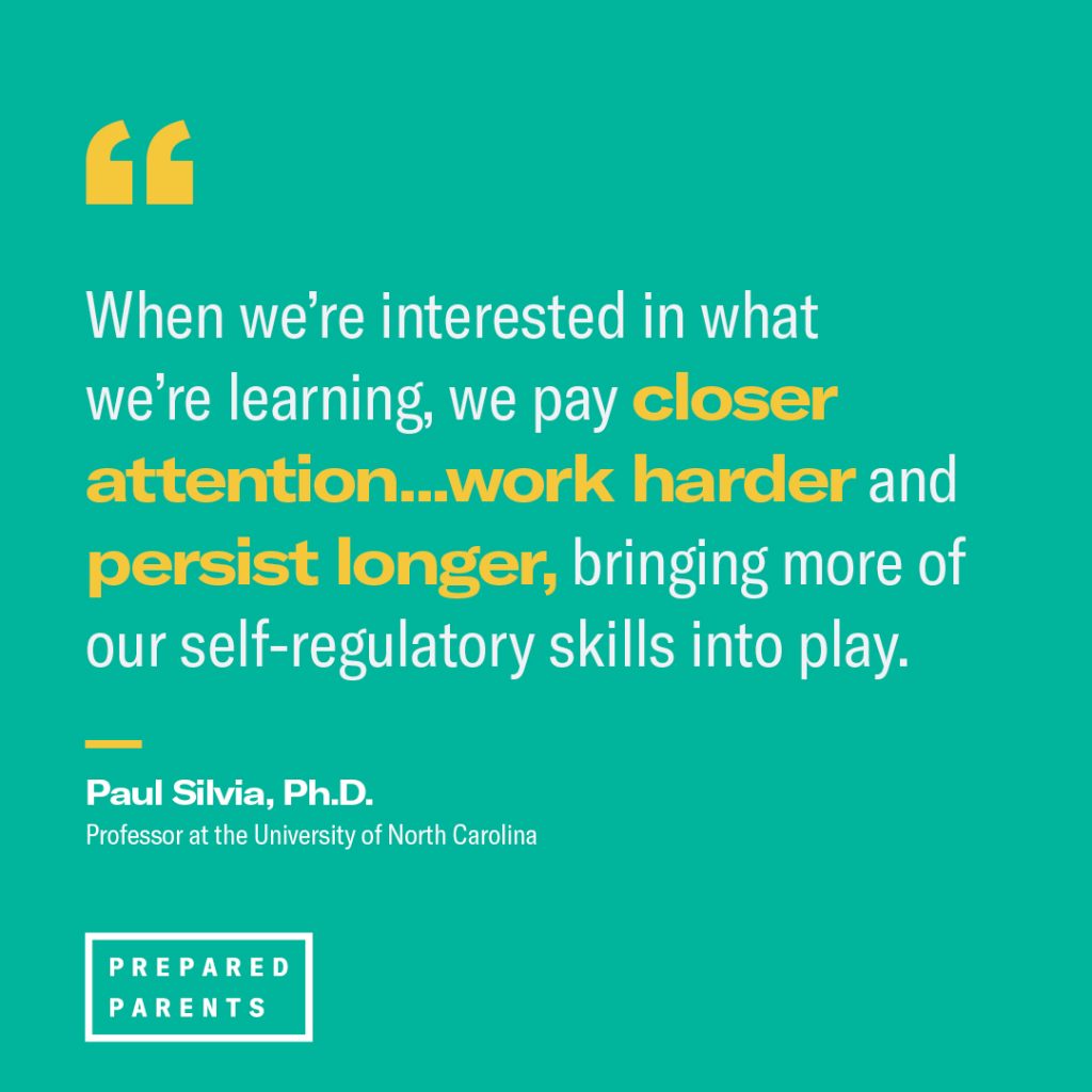 Dr. Paul Silvia from the University of North Carolina quoted as saying that when we are interested in what we are learning we pay closer attention and work harder. 