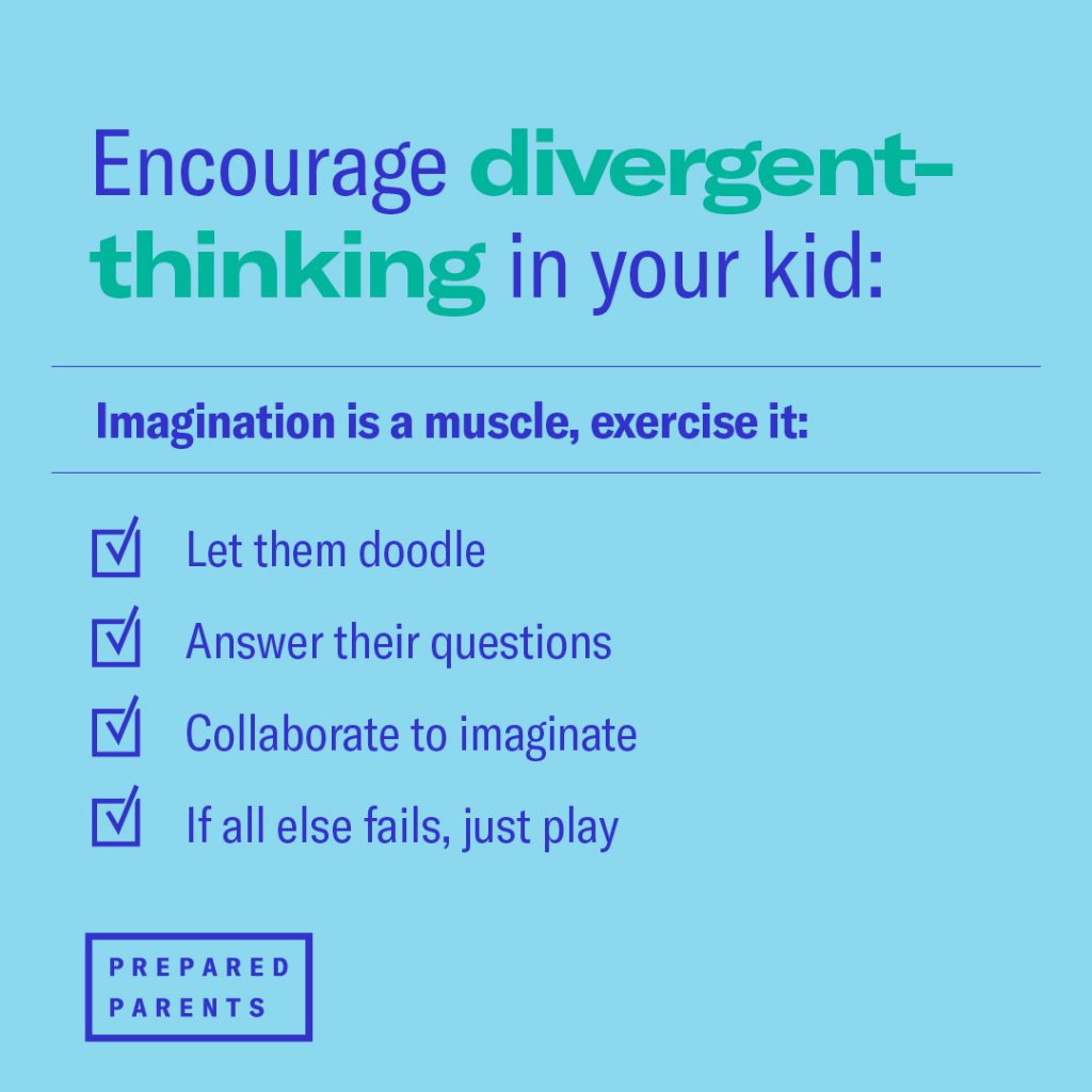 Encourage divergent thinking by letting kids doodle, answering their questions, collaborating and just playing. 