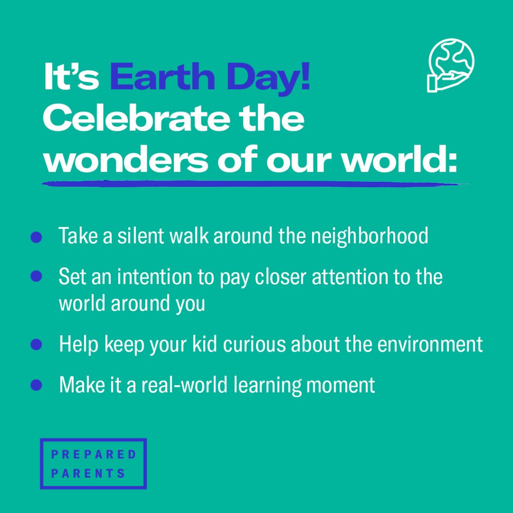 Celebrate for Earth Day: walk silently outside, pay closer attention to the world around you, help keep your kid curious about the environment, make it a learning moment